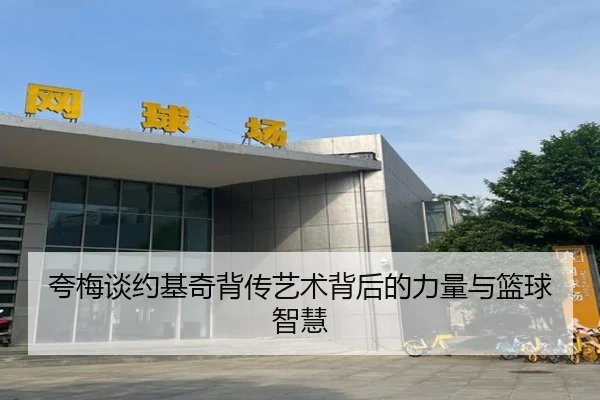 夸梅谈约基奇背传艺术背后的力量与篮球智慧